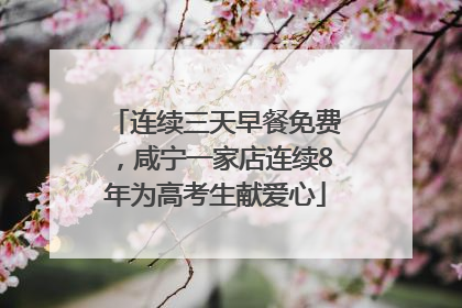 连续三天早餐免费，咸宁一家店连续8年为高考生献爱心
