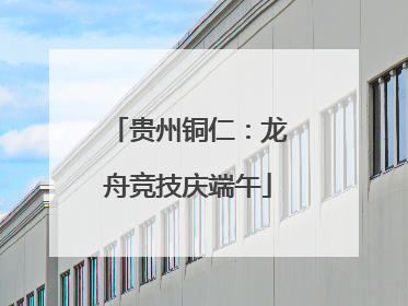 贵州铜仁：龙舟竞技庆端午