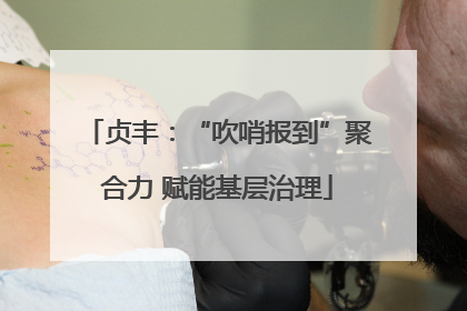 贞丰：“吹哨报到”聚合力 赋能基层治理