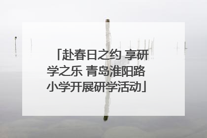 赴春日之约 享研学之乐 青岛淮阳路小学开展研学活动