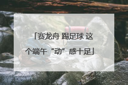 赛龙舟 踢足球 这个端午“动”感十足