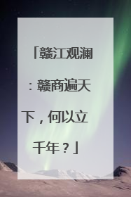 赣江观澜：赣商遍天下，何以立千年？