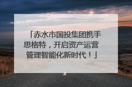 赤水市国投集团携手思格特，开启资产运营管理智能化新时代！