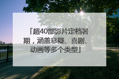 超40部影片定档暑期，涵盖悬疑、喜剧、动画等多个类型