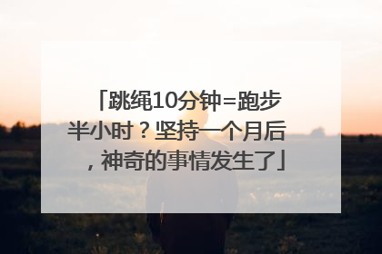 跳绳10分钟=跑步半小时？坚持一个月后，神奇的事情发生了