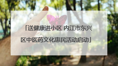 送健康进小区 内江市东兴区中医药文化惠民活动启动