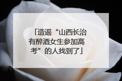 造谣“山西长治有醉酒女生参加高考”的人找到了