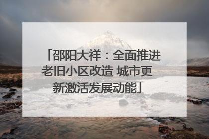 邵阳大祥：全面推进老旧小区改造 城市更新激活发展动能