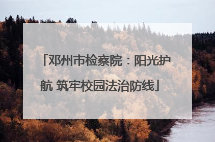 邓州市检察院：阳光护航 筑牢校园法治防线