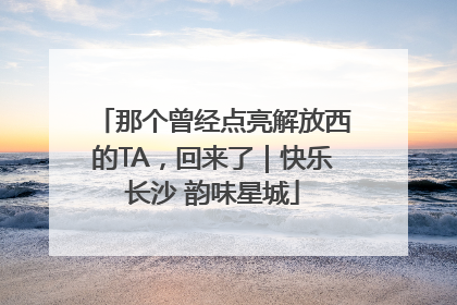 那个曾经点亮解放西的TA，回来了｜快乐长沙 韵味星城
