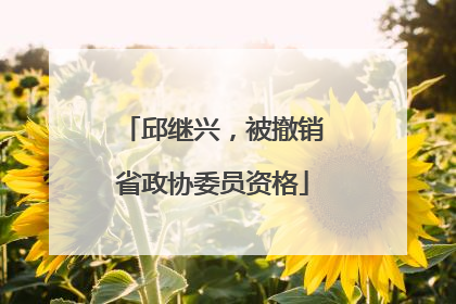 邱继兴，被撤销省政协委员资格