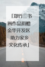 郑竹三书画作品捐赠金华开发区 助力家乡文化传承