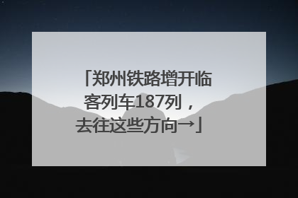 郑州铁路增开临客列车187列，去往这些方向→