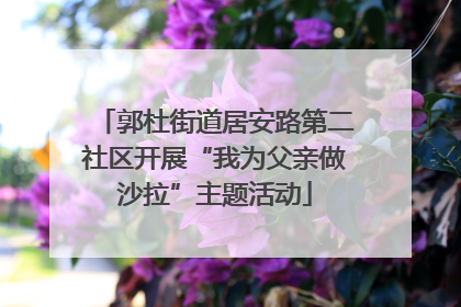 郭杜街道居安路第二社区开展“我为父亲做沙拉”主题活动