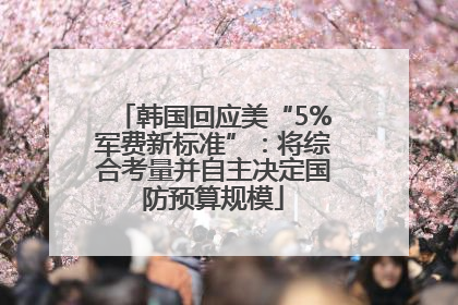 韩国回应美“5%军费新标准”：将综合考量并自主决定国防预算规模