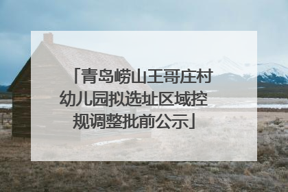 青岛崂山王哥庄村幼儿园拟选址区域控规调整批前公示