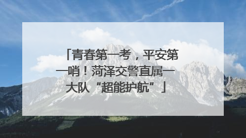 青春第一考，平安第一哨！菏泽交警直属一大队“超能护航”