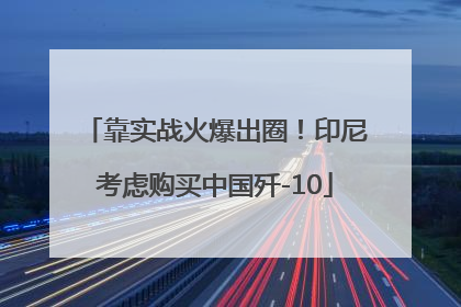 靠实战火爆出圈！印尼考虑购买中国歼-10