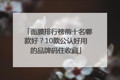 面膜排行榜前十名哪款好？10款公认好用的品牌码住收藏