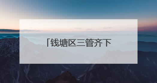 钱塘区三管齐下推动河道生态双提升 绘就“水清岸绿景美”新画卷
