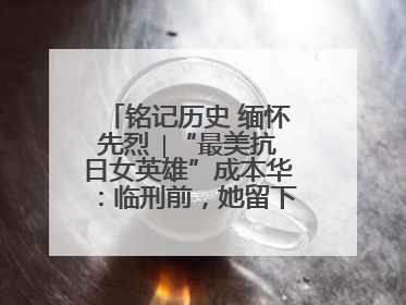 铭记历史 缅怀先烈 ∣“最美抗日女英雄”成本华：临刑前，她留下一张绝照