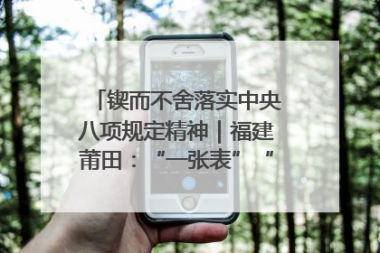 锲而不舍落实中央八项规定精神｜福建莆田：“一张表”“一张图”为基层减轻“数字负担”