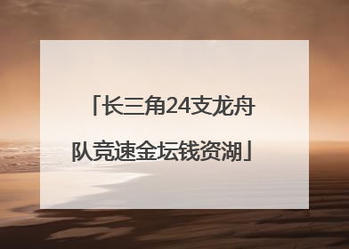 长三角24支龙舟队竞速金坛钱资湖