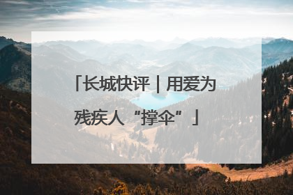 长城快评｜用爱为残疾人“撑伞”