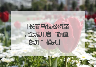 长春马拉松将至，全城开启“颜值飙升”模式