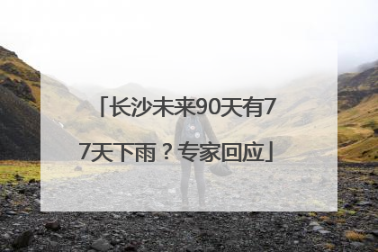 长沙未来90天有77天下雨？专家回应
