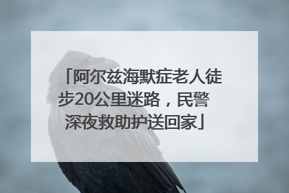 阿尔兹海默症老人徒步20公里迷路，民警深夜救助护送回家