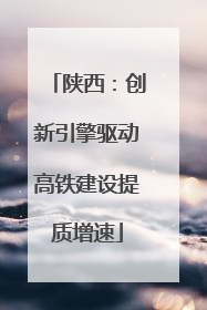 陕西：创新引擎驱动高铁建设提质增速