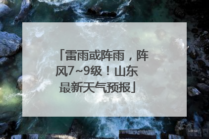 雷雨或阵雨，阵风7~9级！山东最新天气预报