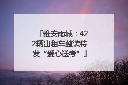 雅安雨城：422辆出租车整装待发“爱心送考”