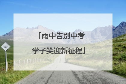 雨中告别中考 学子笑迎新征程