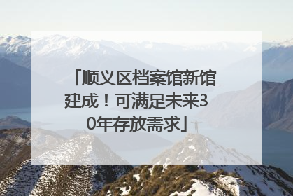 顺义区档案馆新馆建成！可满足未来30年存放需求