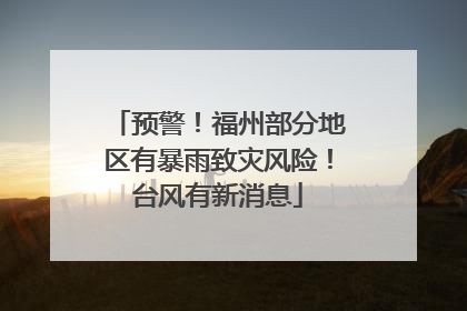 预警！福州部分地区有暴雨致灾风险！台风有新消息