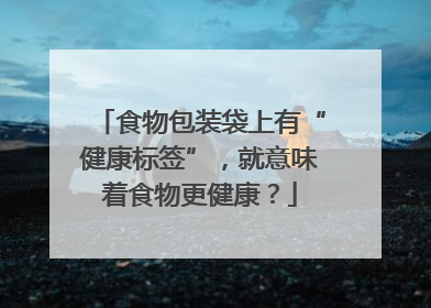食物包装袋上有“健康标签”，就意味着食物更健康？