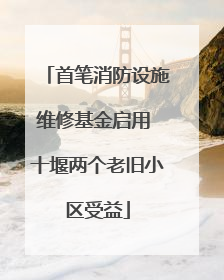 首笔消防设施维修基金启用 十堰两个老旧小区受益