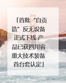 首批“自贡造”反无设备正式下线 产品已获四川省重大技术装备首台套认定