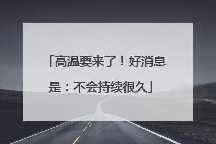 高温要来了！好消息是：不会持续很久