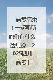 高考结束！一起听听他们有什么话想说｜2025四川高考