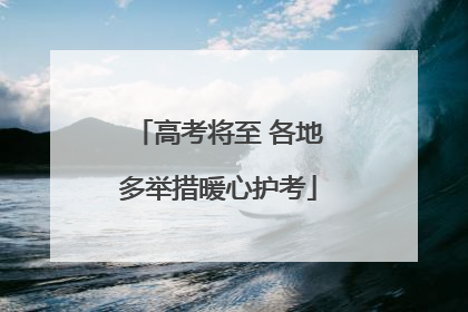 高考将至 各地多举措暖心护考