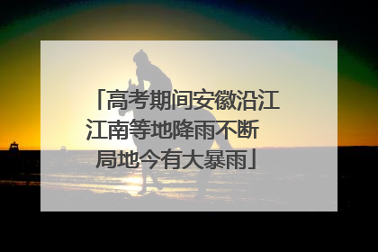 高考期间安徽沿江江南等地降雨不断 局地今有大暴雨