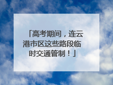 高考期间，连云港市区这些路段临时交通管制！