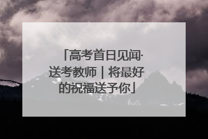 高考首日见闻·送考教师｜将最好的祝福送予你