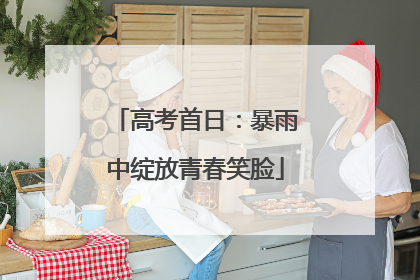 高考首日：暴雨中绽放青春笑脸