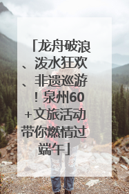 龙舟破浪、泼水狂欢、非遗巡游！泉州60+文旅活动带你燃情过端午