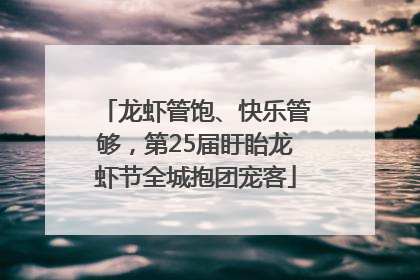 龙虾管饱、快乐管够，第25届盱眙龙虾节全城抱团宠客