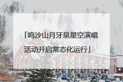 鸣沙山月牙泉星空演唱活动开启常态化运行
